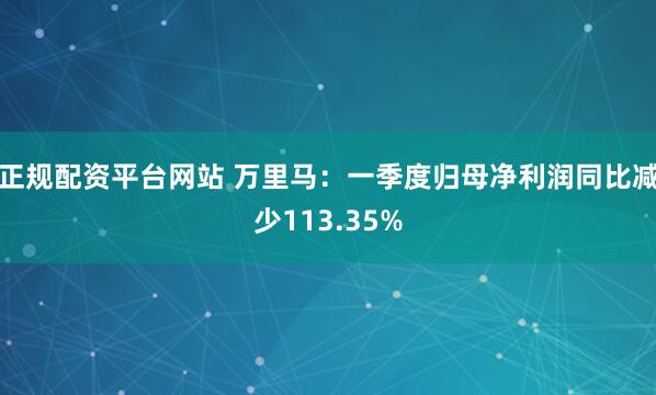 正规配资平台网站 万里马：一季度归母净利润同比减少113.35%