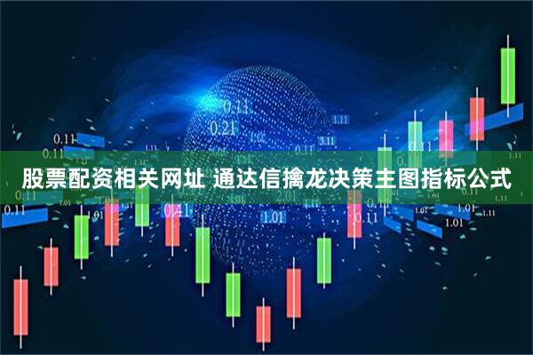 股票配资相关网址 通达信擒龙决策主图指标公式
