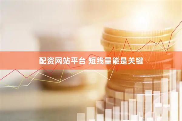 配资网站平台 短线量能是关键