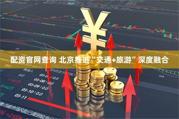 配资官网查询 北京推进“交通+旅游”深度融合