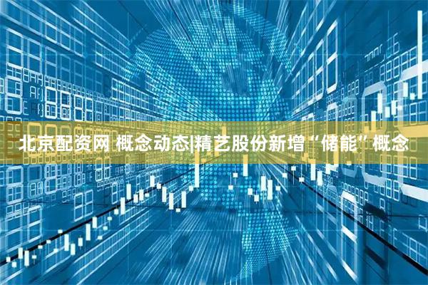 北京配资网 概念动态|精艺股份新增“储能”概念