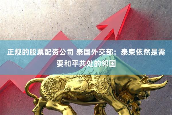 正规的股票配资公司 泰国外交部：泰柬依然是需要和平共处的邻国