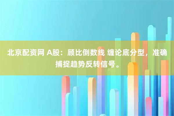 北京配资网 A股：顾比倒数线 缠论底分型，准确捕捉趋势反转信号。