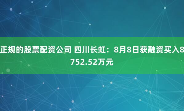 正规的股票配资公司 四川长虹：8月8日获融资买入8752.52万元