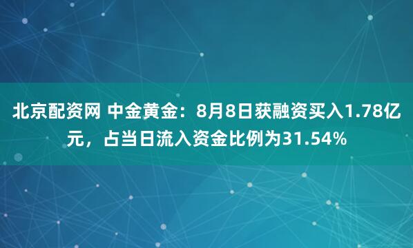 北京配资网 中金黄金：8月8日获融资买入1.78亿元，占当日流入资金比例为31.54%