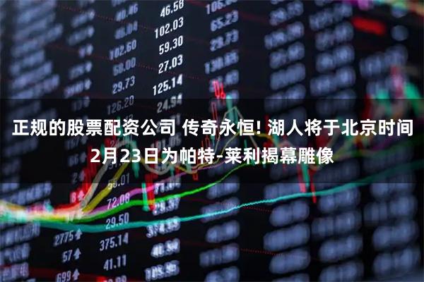 正规的股票配资公司 传奇永恒! 湖人将于北京时间2月23日为帕特-莱利揭幕雕像