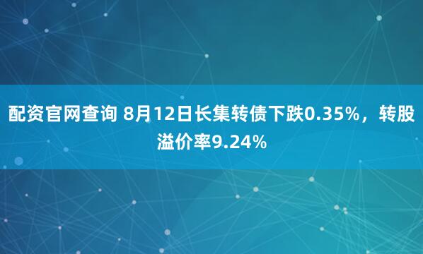 配资官网查询 8月12日长集转债下跌0.35%,转股溢价率9.24%