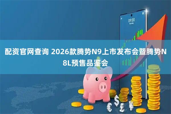 配资官网查询 2026款腾势N9上市发布会暨腾势N8L预售品鉴会